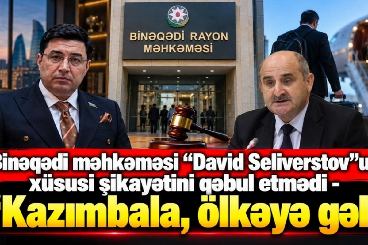 Binəqədi məhkəməsi David Seliverstovun xüsusi şikayətini qəbul etmədi - Kazımbala, ölkəyə gəl
