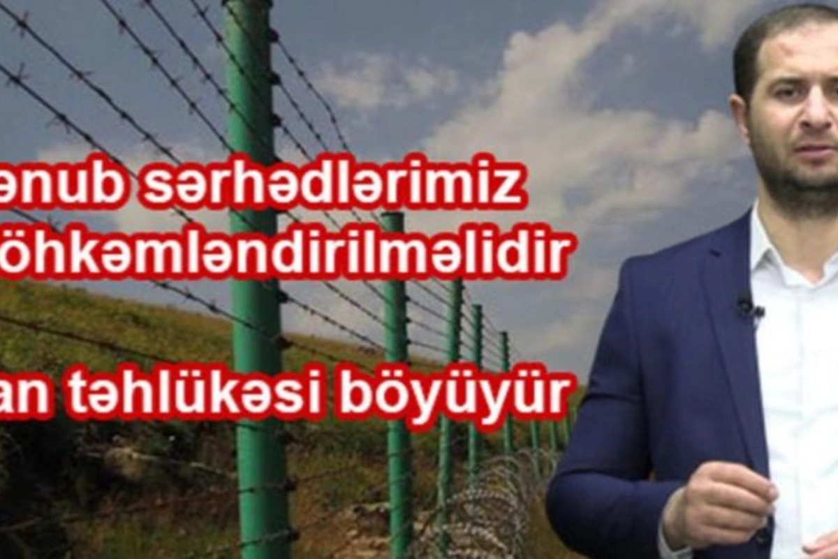 Cənub sərhədlərimiz möhkəmləndirilməlidir: İran təhlükəsi böyüyür — VİDEO