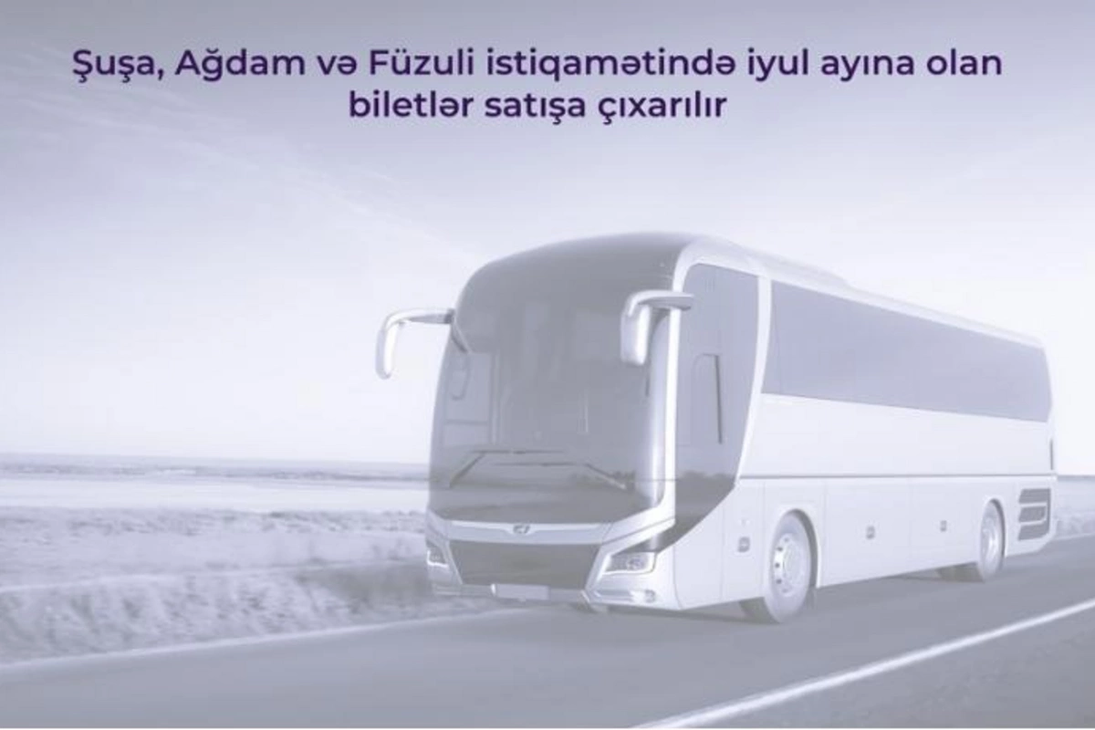 Şuşa, Ağdam və Füzuli istiqamətində iyula olan biletlər satışa çıxarılır
