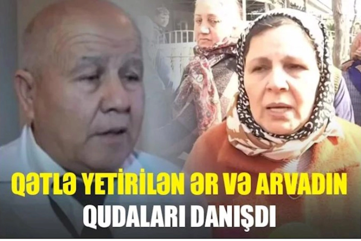 Qətlə yetirilən ər və arvadın qudaları DANIŞDI