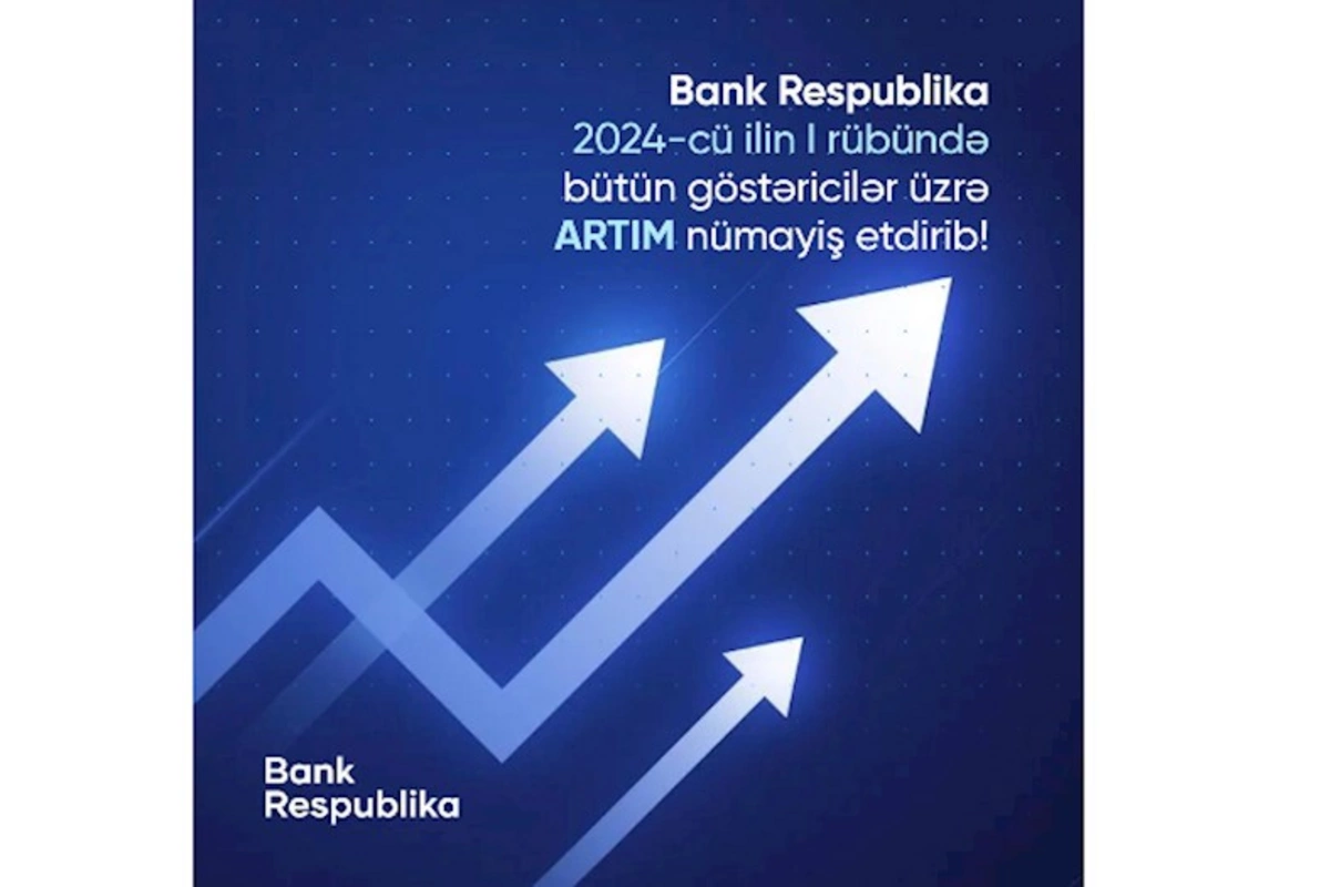 Bank Respublika birinci rübdə bütün göstəricilər üzrə artım nümayiş etdirib