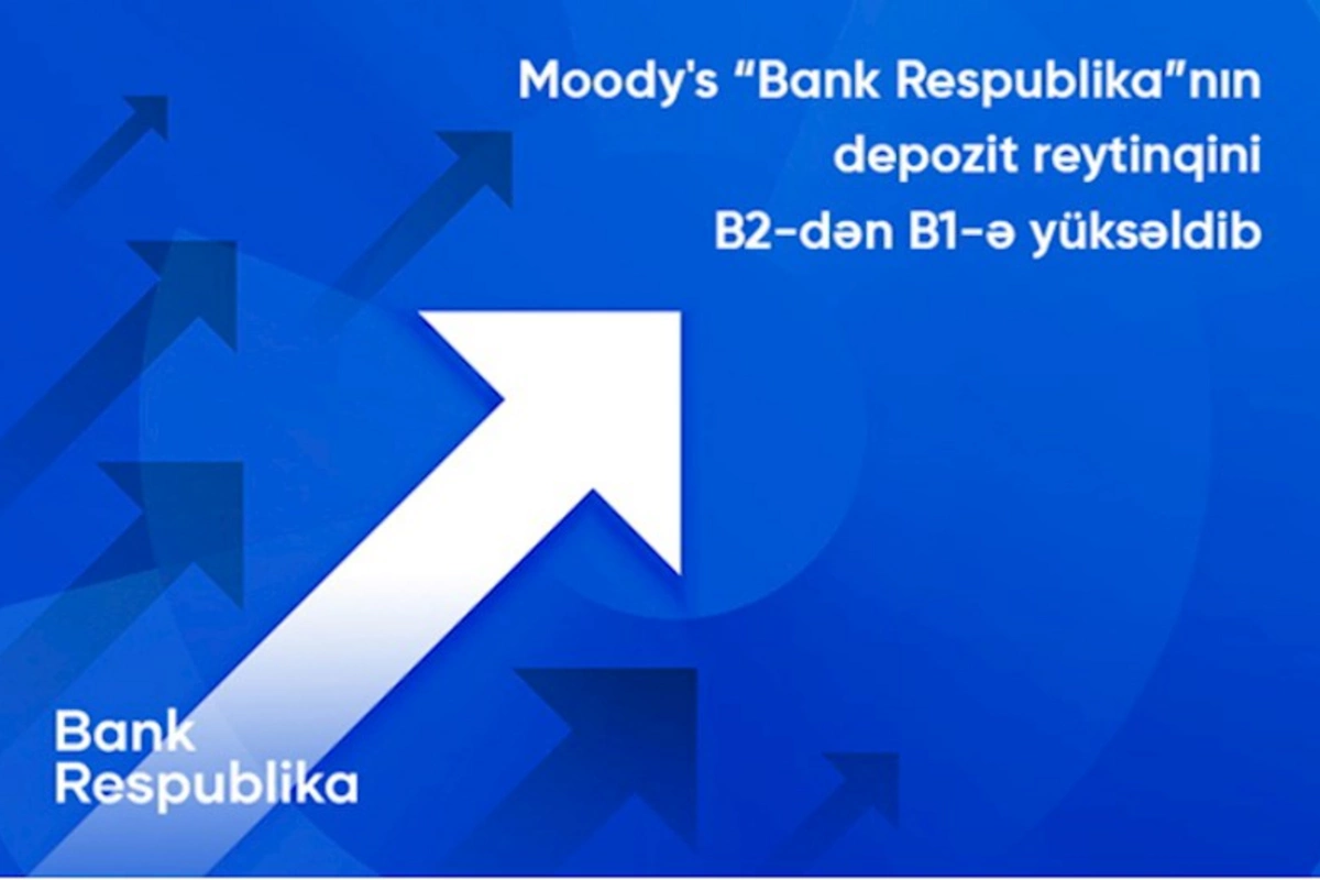 Moody's “Bank Respublika”nın uzunmüddətli depozit reytinqini B2-dən B1-ə yüksəldib