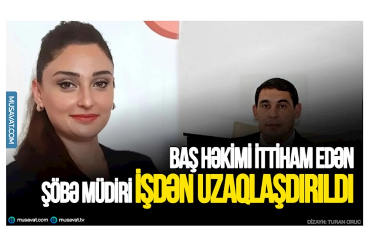 Baş həkimi ittiham edən şöbə müdiri işdən uzaqlaşdırıldı — 1 il işləməyəcək