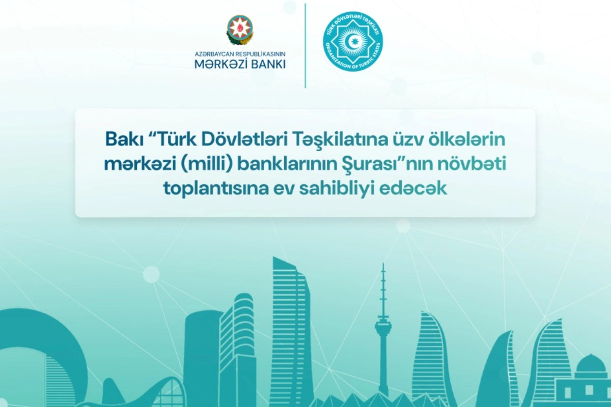 Bakı “Türk Dövlətləri Təşkilatına üzv ölkələrin mərkəzi banklarının Şurası”nın növbəti toplantısına ev sahibliyi edəcək
