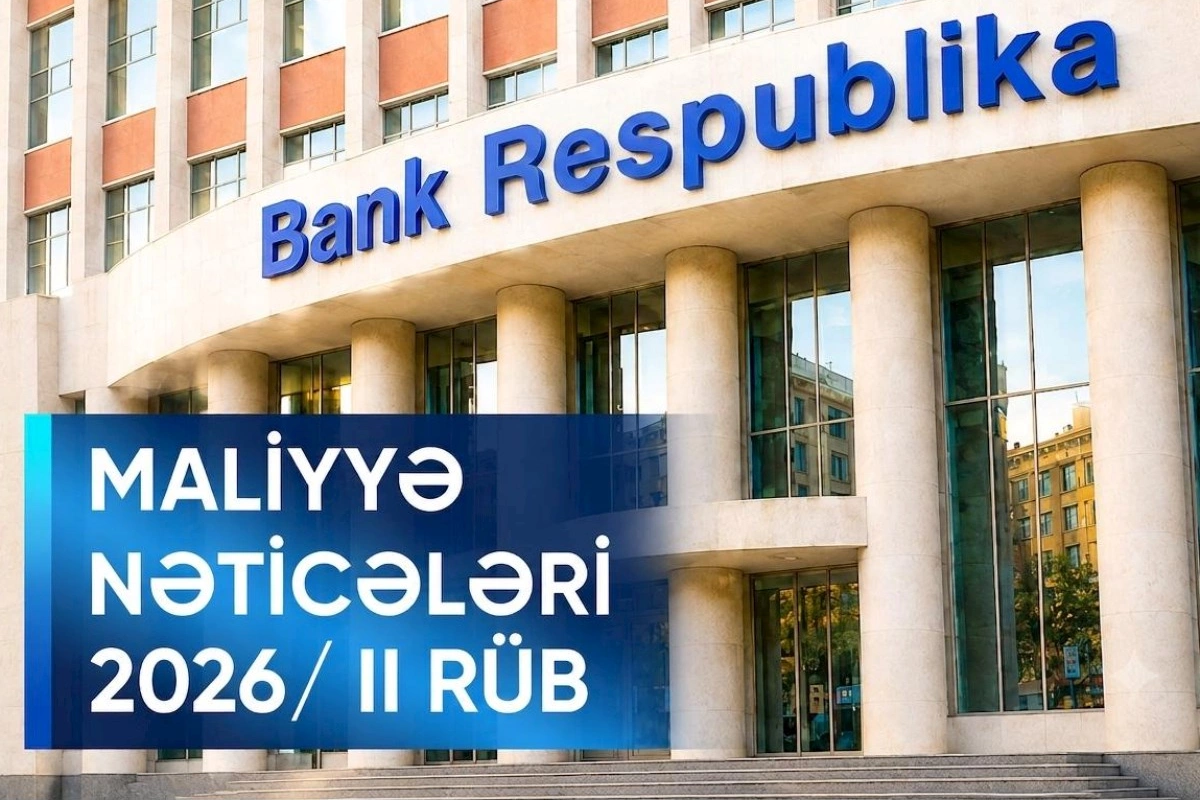 Bank Respublika 2026-cı ilin ilk yarımilini əsas maliyyə göstəriciləri üzrə əhəmiyyətli artımla başa vurub