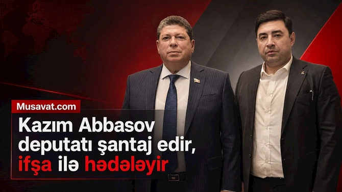 Kazım Abbasov Azərbaycan deputatını şantaj edir, ifşa ilə hədələyir Kazım Abbasov Azərbaycan deputatını şantaj edir, ifşa ilə hədələyir